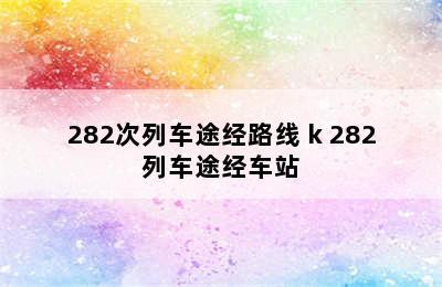 282次列车途经路线 k 282列车途经车站